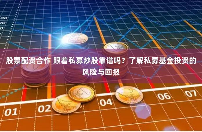 股票配资合作 跟着私募炒股靠谱吗？了解私募基金投资的风险与回报