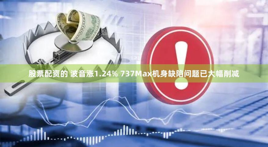 股票配资的 波音涨1.24% 737Max机身缺陷问题已大幅削减