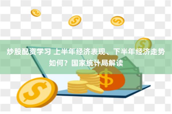 炒股配资学习 上半年经济表现、下半年经济走势如何？国家统计局解读