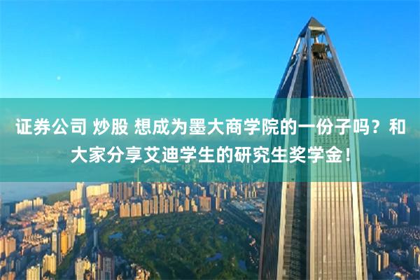 证券公司 炒股 想成为墨大商学院的一份子吗？和大家分享艾迪学生的研究生奖学金！