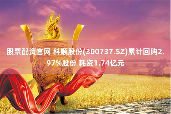 股票配资官网 科顺股份(300737.SZ)累计回购2.97%股份 耗资1.74亿元