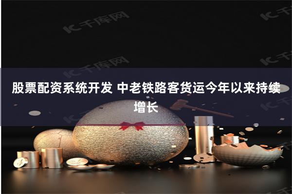 股票配资系统开发 中老铁路客货运今年以来持续增长