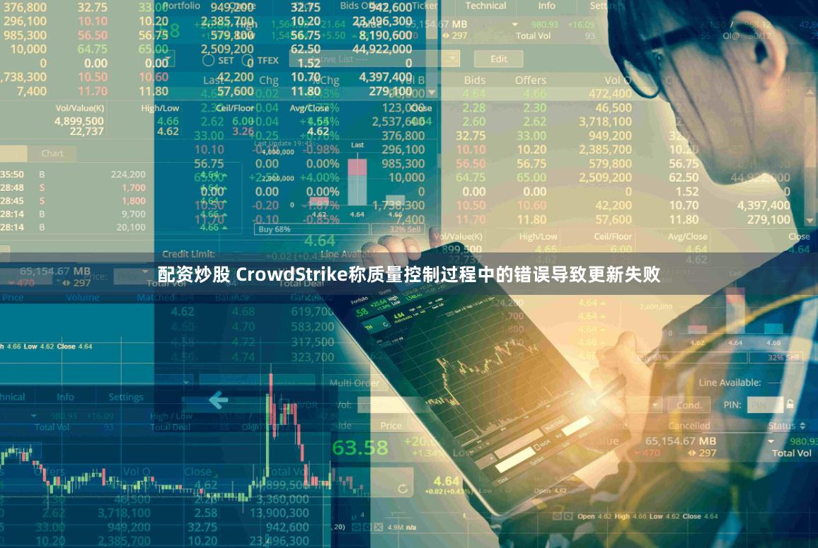 配资炒股 CrowdStrike称质量控制过程中的错误导致更新失败