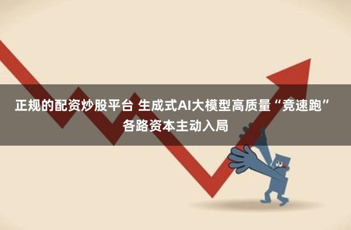 正规的配资炒股平台 生成式AI大模型高质量“竞速跑” 各路资本主动入局