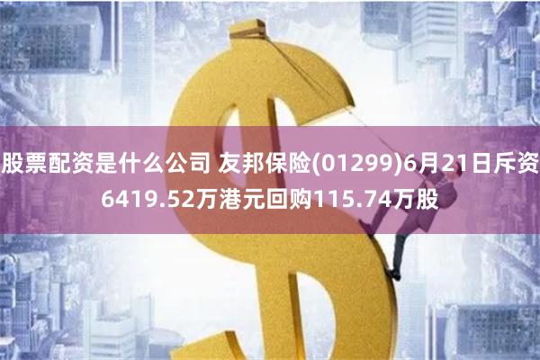 股票配资是什么公司 友邦保险(01299)6月21日斥资6419.52万港元回购115.74万股