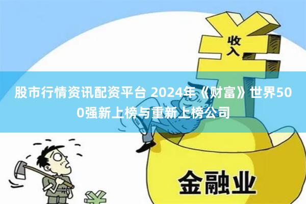 股市行情资讯配资平台 2024年《财富》世界500强新上榜与重新上榜公司