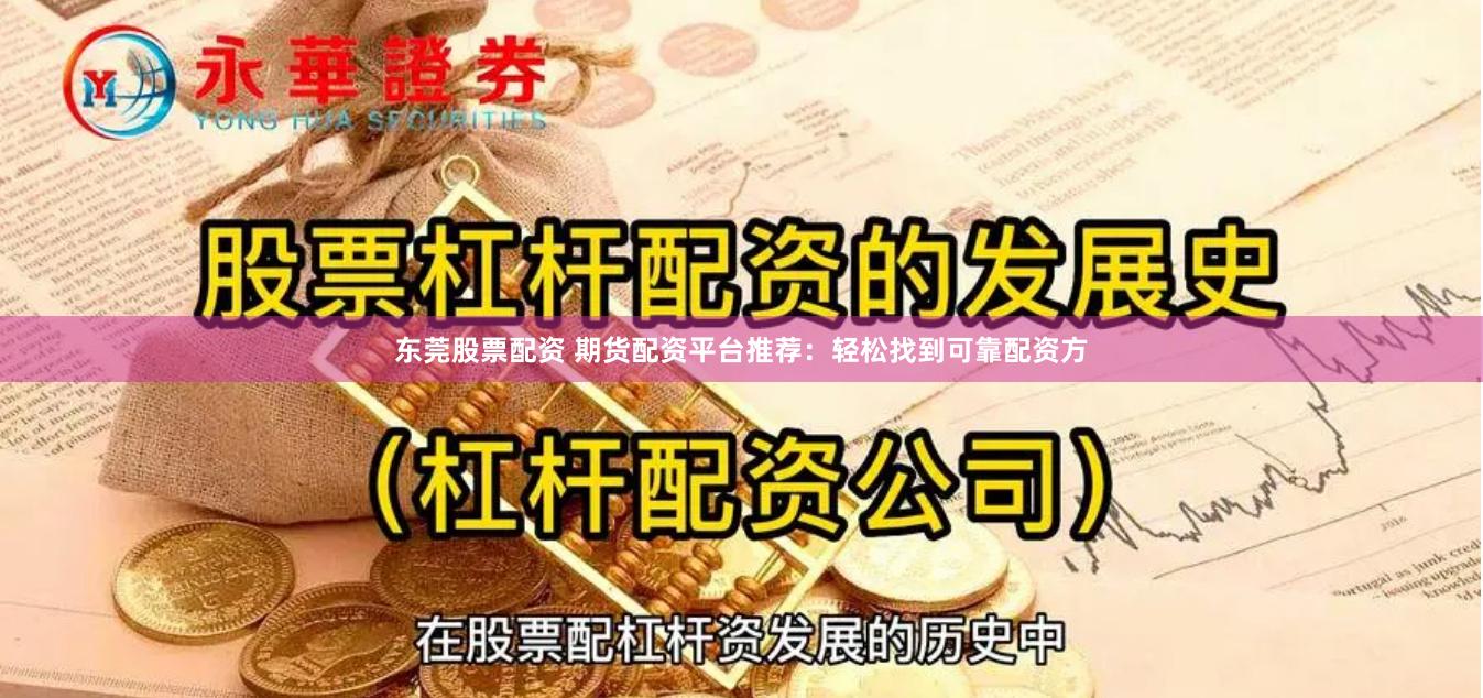 东莞股票配资 期货配资平台推荐：轻松找到可靠配资方