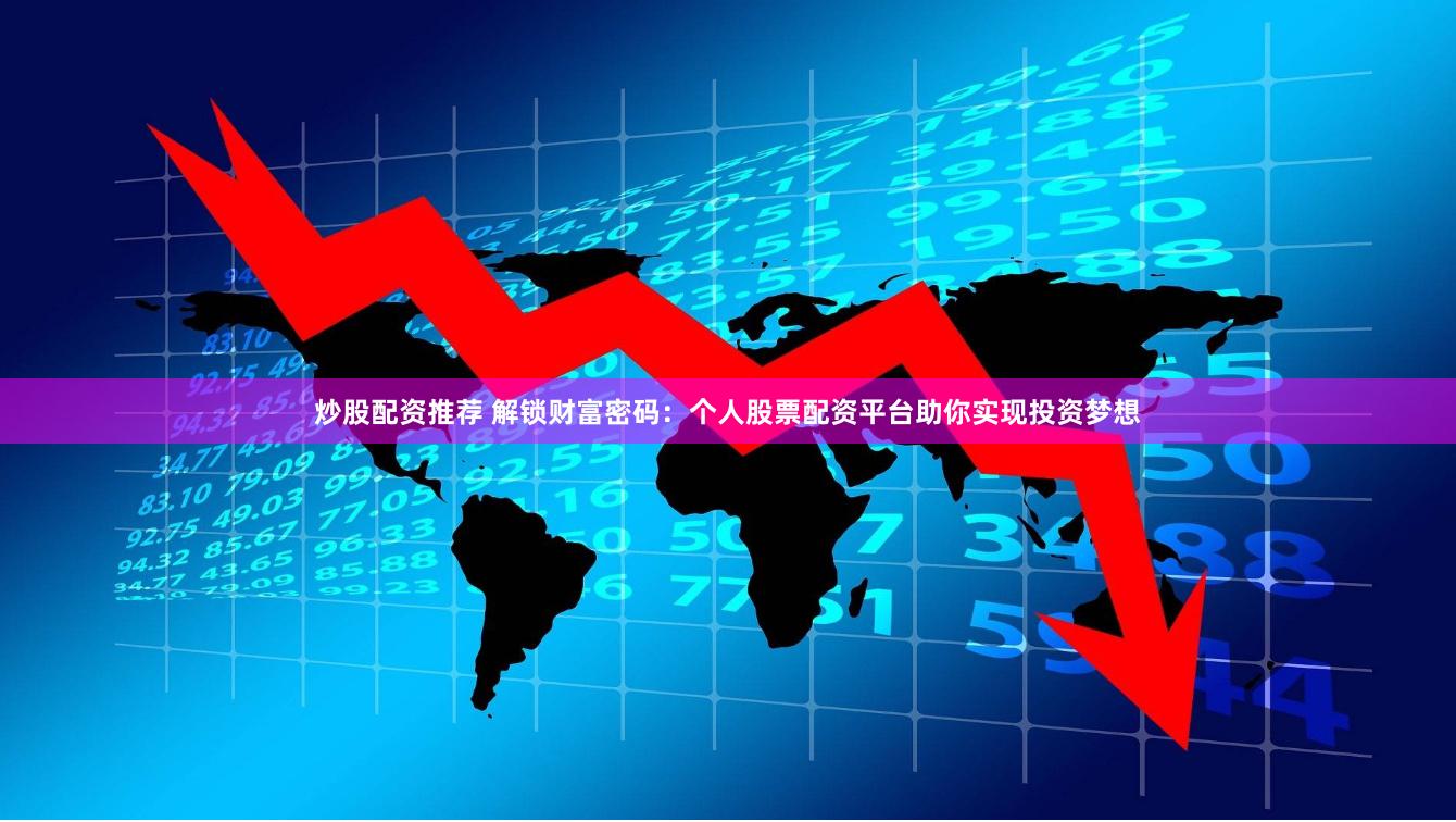 炒股配资推荐 解锁财富密码：个人股票配资平台助你实现投资梦想
