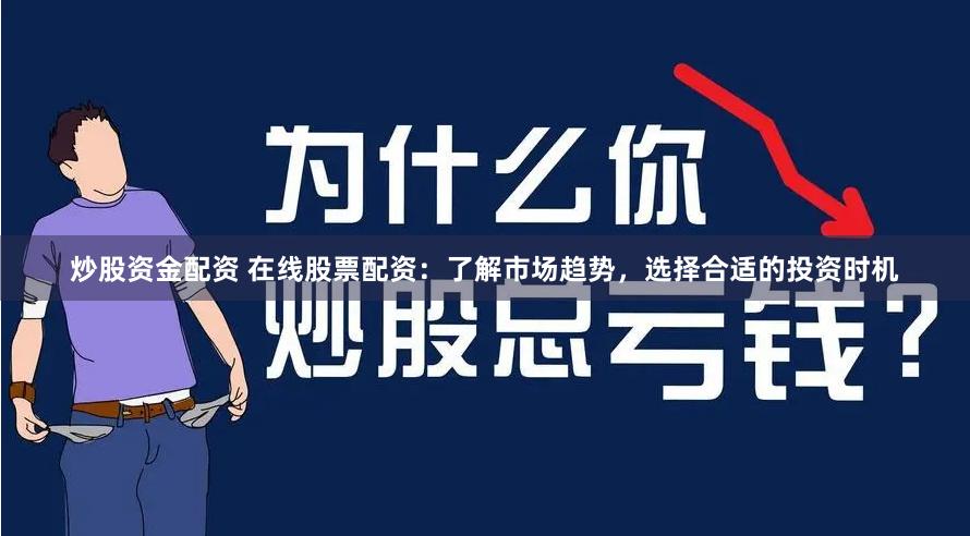炒股资金配资 在线股票配资：了解市场趋势，选择合适的投资时机