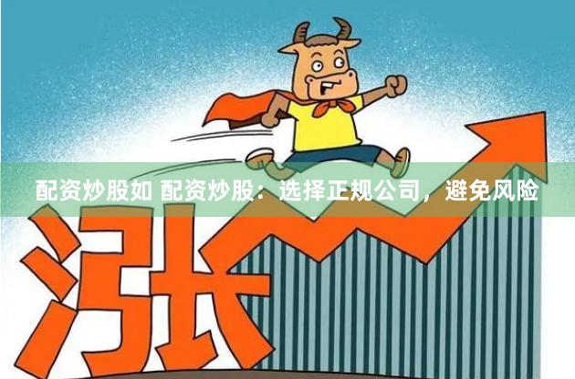 配资炒股如 配资炒股：选择正规公司，避免风险