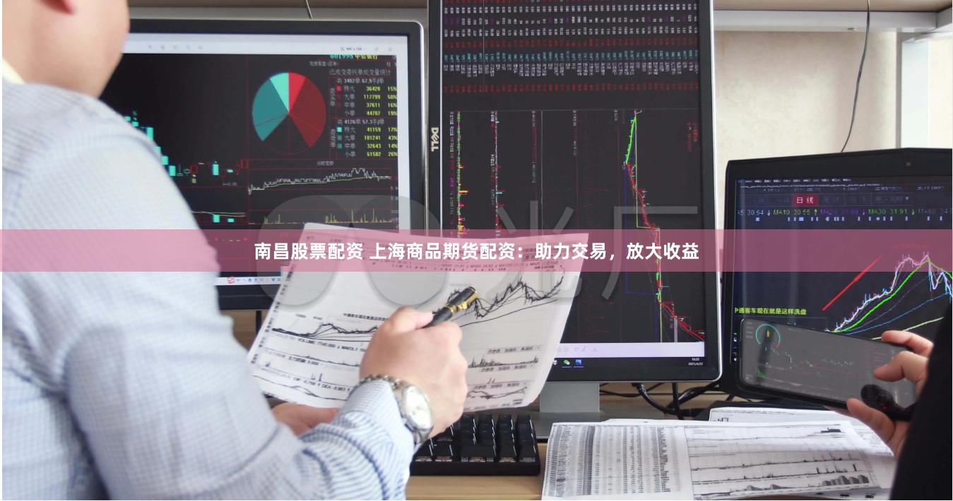 南昌股票配资 上海商品期货配资：助力交易，放大收益