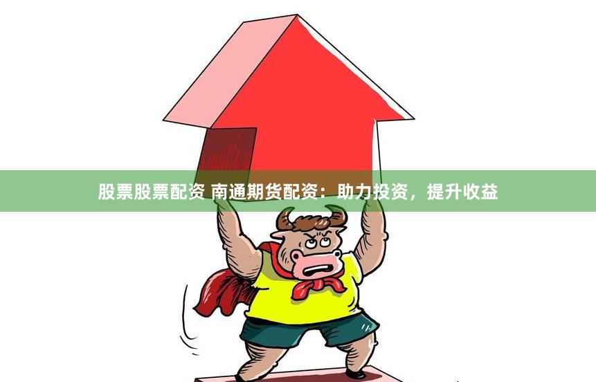 股票股票配资 南通期货配资：助力投资，提升收益