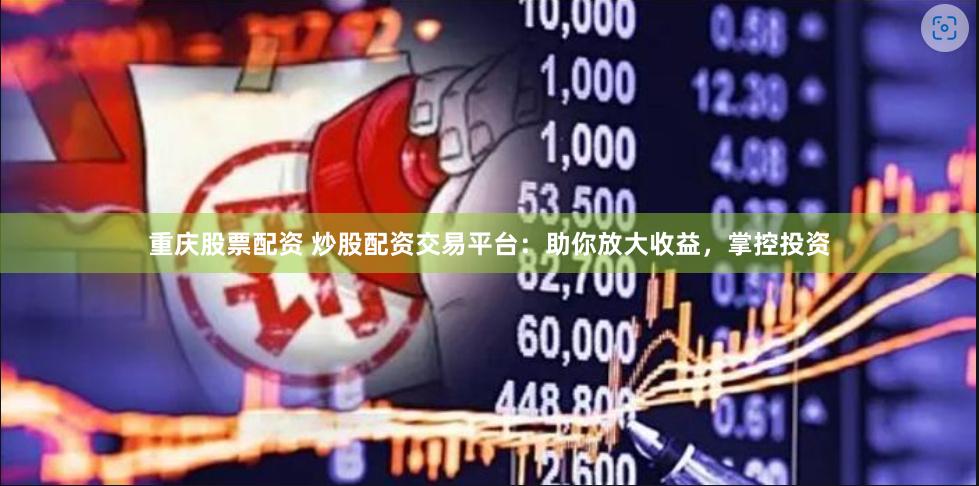 重庆股票配资 炒股配资交易平台：助你放大收益，掌控投资