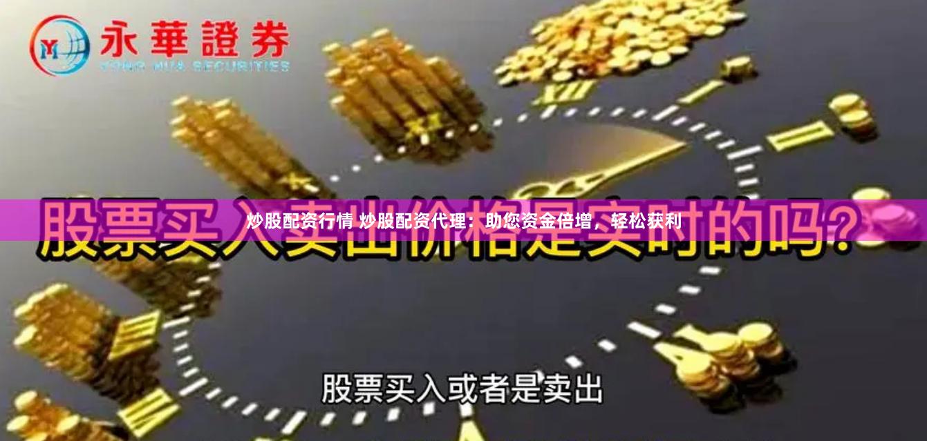 炒股配资行情 炒股配资代理：助您资金倍增，轻松获利