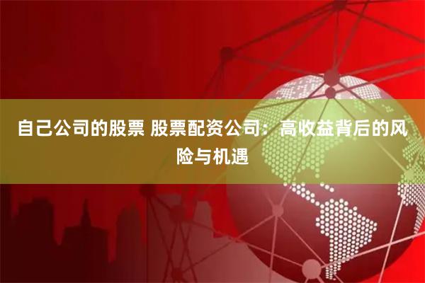 自己公司的股票 股票配资公司：高收益背后的风险与机遇
