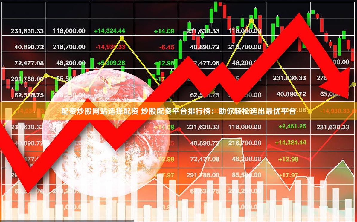 配资炒股网站选择配资 炒股配资平台排行榜：助你轻松选出最优平台