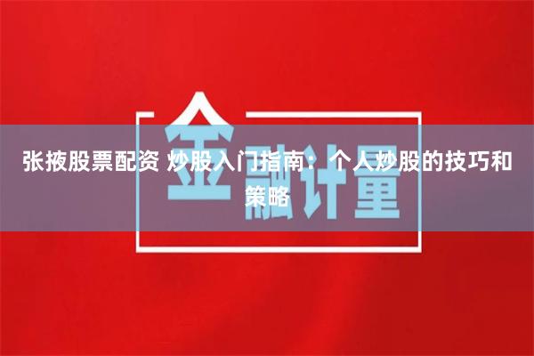 张掖股票配资 炒股入门指南：个人炒股的技巧和策略