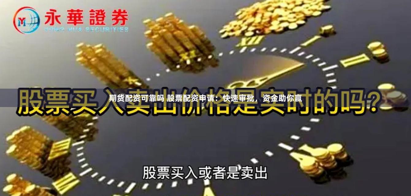 期货配资可靠吗 股票配资申请：快速审批，资金助你赢