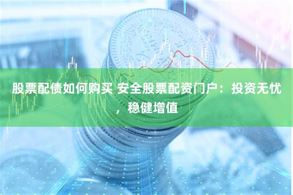 股票配债如何购买 安全股票配资门户：投资无忧，稳健增值