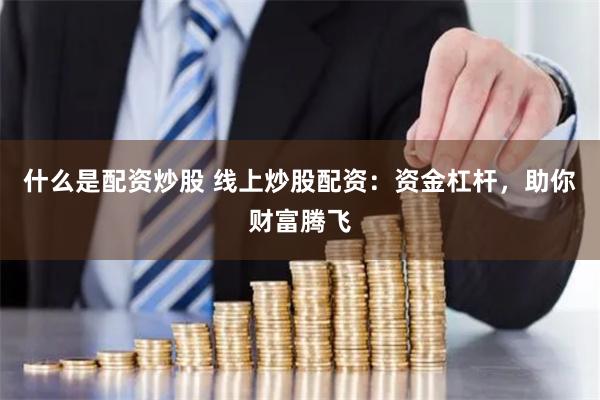 什么是配资炒股 线上炒股配资：资金杠杆，助你财富腾飞