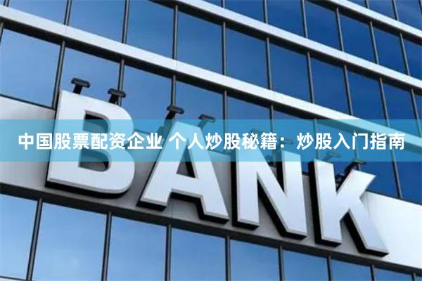中国股票配资企业 个人炒股秘籍：炒股入门指南